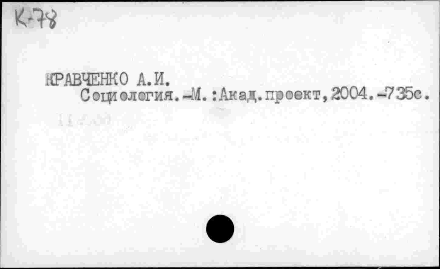 ﻿КРАВЧЕНКО А. И.
Социология. -М.:Акад.проект, 2004. -735с.